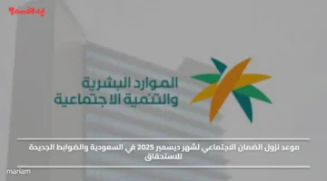 موعد نزول الضمان الاجتماعي لشهر ديسمبر 2025 في السعودية والضوابط الجديدة للاستحقاق
